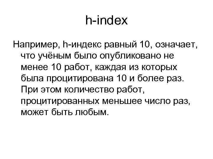 h-index Например, h-индекс равный 10, означает, что учёным было опубликовано не менее 10 работ,