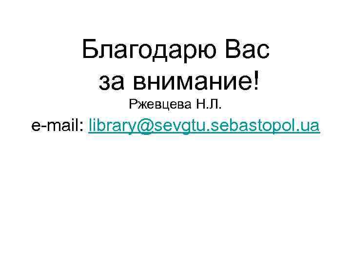Благодарю Вас за внимание! Ржевцева Н. Л. e-mail: library@sevgtu. sebastopol. ua 