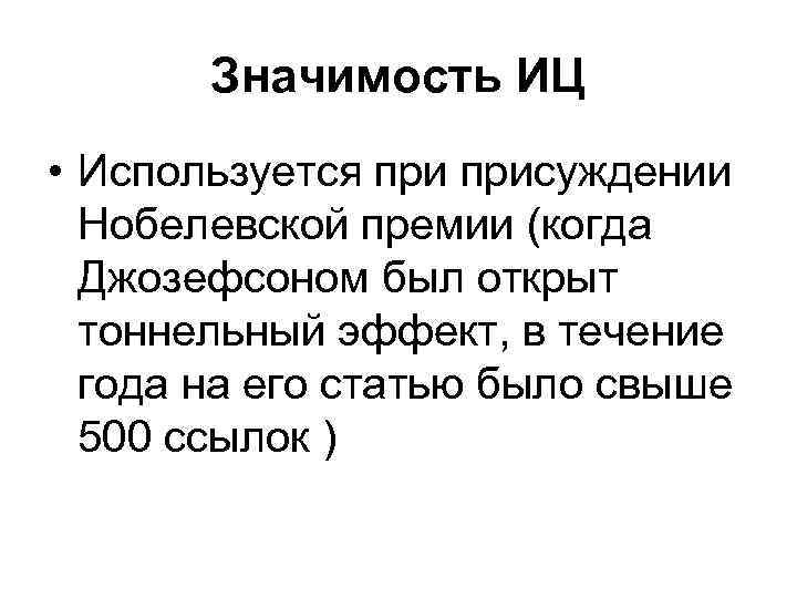 Значимость ИЦ • Используется присуждении Нобелевской премии (когда Джозефсоном был открыт тоннельный эффект, в