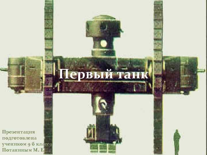 Первый танк Презентация подготовлена учеником 9 б класса Потаниным М. Е. 