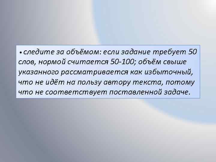  • следите за объёмом: если задание требует 50 слов, нормой считается 50 -100;