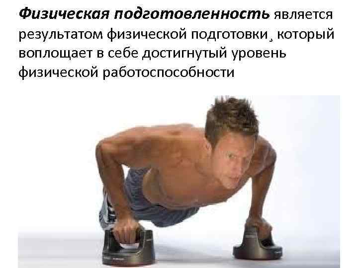 Физическая подготовленность является результатом физической подготовки¸ который воплощает в себе достигнутый уровень физической работоспособности