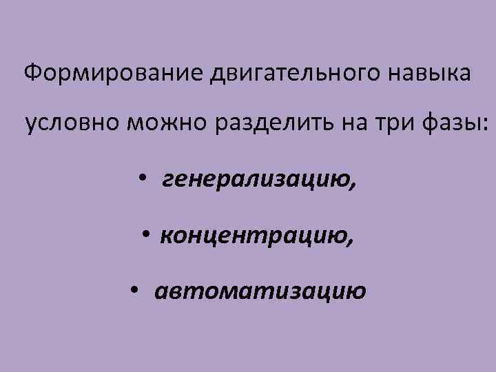 Формирование двигательного навыка условно можно разделить на три фазы: • генерализацию, • концентрацию, •