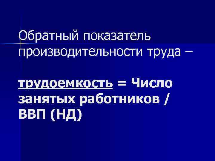 Обратный показатель производительности труда – трудоемкость = Число занятых работников / ВВП (НД) 