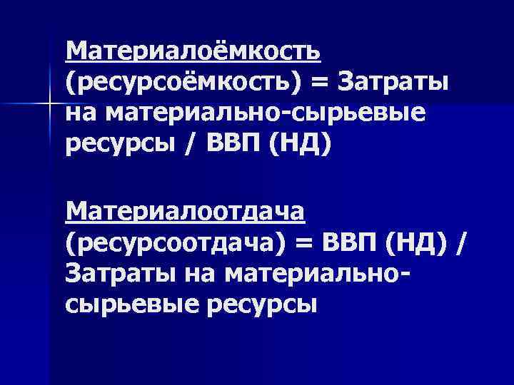 Материалоёмкость (ресурсоёмкость) = Затраты на материально-сырьевые ресурсы / ВВП (НД) Материалоотдача (ресурсоотдача) = ВВП