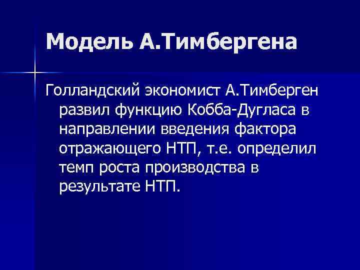 Модель А. Тимбергена Голландский экономист А. Тимберген развил функцию Кобба-Дугласа в направлении введения фактора