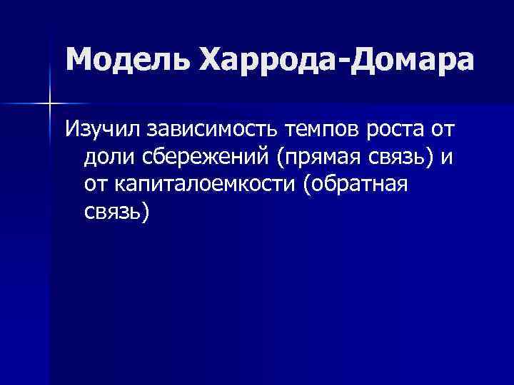 Модель Харрода-Домара Изучил зависимость темпов роста от доли сбережений (прямая связь) и от капиталоемкости