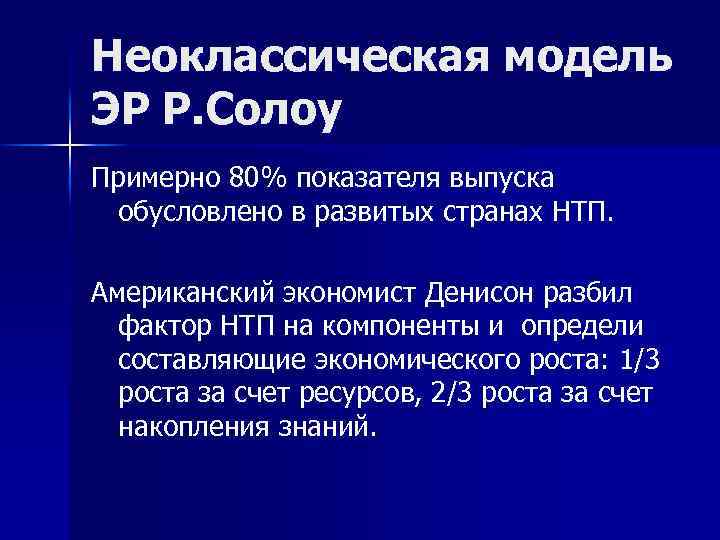 Неоклассическая модель ЭР Р. Солоу Примерно 80% показателя выпуска обусловлено в развитых странах НТП.