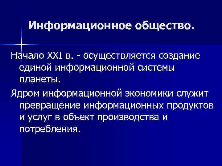 Информационное общество. Начало ХХI в. - осуществляется создание единой информационной системы планеты. Ядром информационной