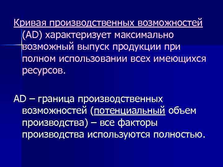 Кривая производственных возможностей (АD) характеризует максимально возможный выпуск продукции при полном использовании всех имеющихся