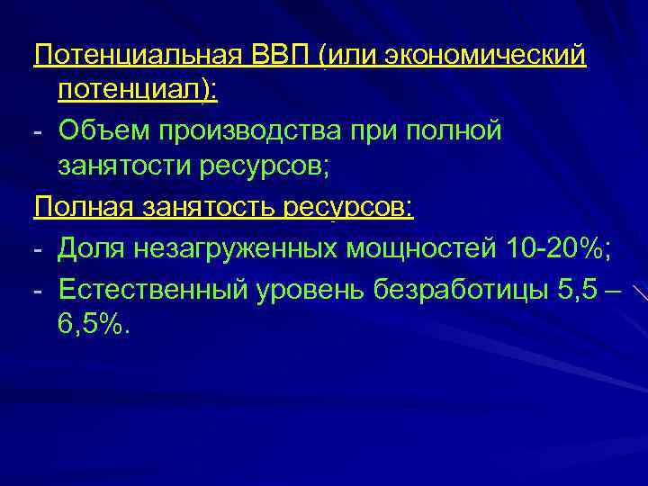 Потенциальная ВВП (или экономический потенциал): - Объем производства при полной занятости ресурсов; Полная занятость