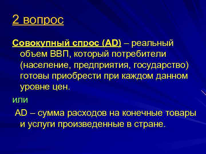 2 вопрос Совокупный спрос (АD) – реальный объем ВВП, который потребители (население, предприятия, государство)