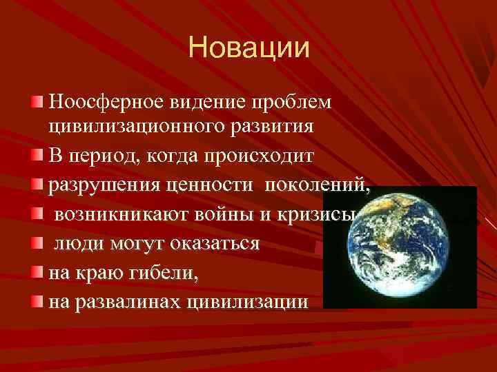 Новации Ноосферное видение проблем цивилизационного развития В период, когда происходит разрушения ценности поколений, возникникают