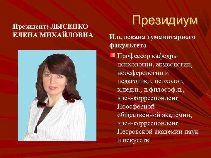 Президент: ЛЫСЕНКО ЕЛЕНА МИХАЙЛОВНА Президиум И. о. декана гуманитарного факультета Профессор кафедры психологии, акмеологии,