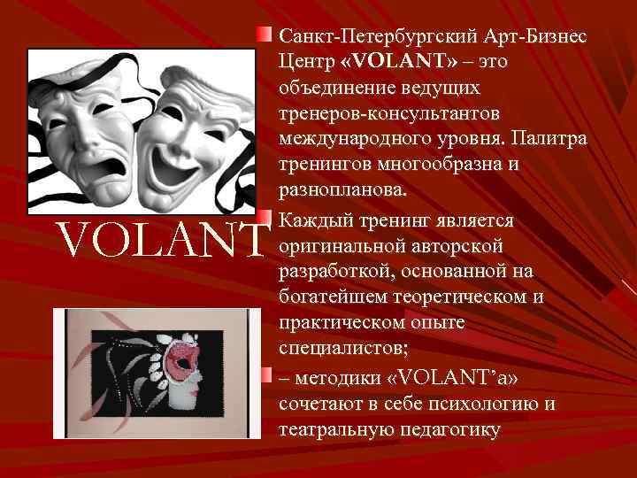 VOLANT Санкт-Петербургский Арт-Бизнес Центр «VOLANT» – это объединение ведущих тренеров‑консультантов международного уровня. Палитра тренингов