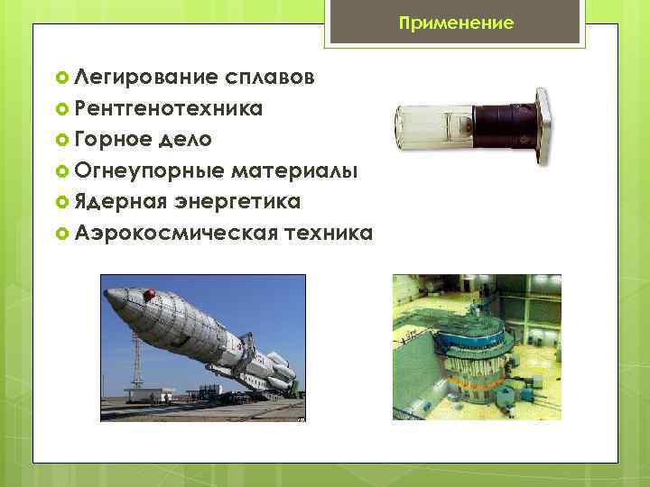 Применение Легирование сплавов Рентгенотехника Горное дело Огнеупорные материалы Ядерная энергетика Аэрокосмическая техника 
