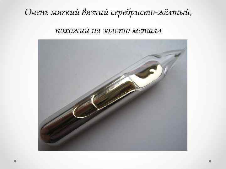 Очень мягкий вязкий серебристо-жёлтый, похожий на золото металл 