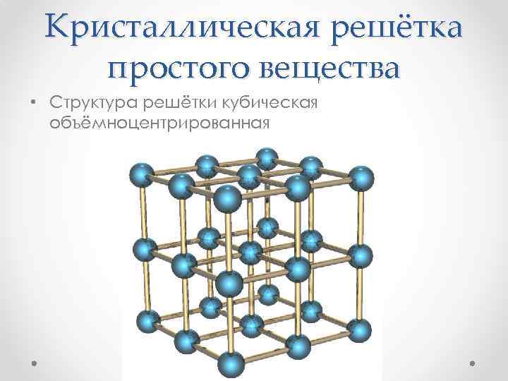 Кристаллическая решётка простого вещества • Структура решётки кубическая объёмноцентрированная 