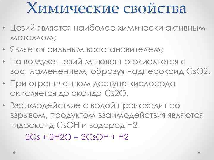 Химические свойства • Цезий является наиболее химически активным металлом; • Является сильным восстановителем; •