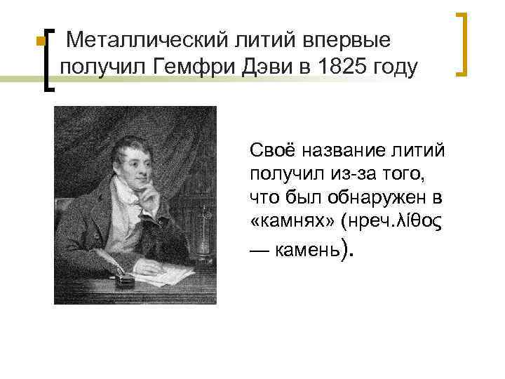 n Металлический литий впервые получил Гемфри Дэви в 1825 году Своё название литий получил