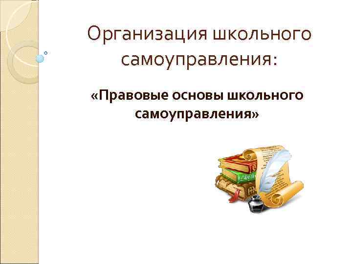 Организация школьного самоуправления: «Правовые основы школьного самоуправления» 