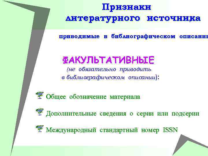 Признаки литературного источника , приводимые в библиографическом описании ФАКУЛЬТАТИВНЫЕ (не обязательно приводить в библиографическом