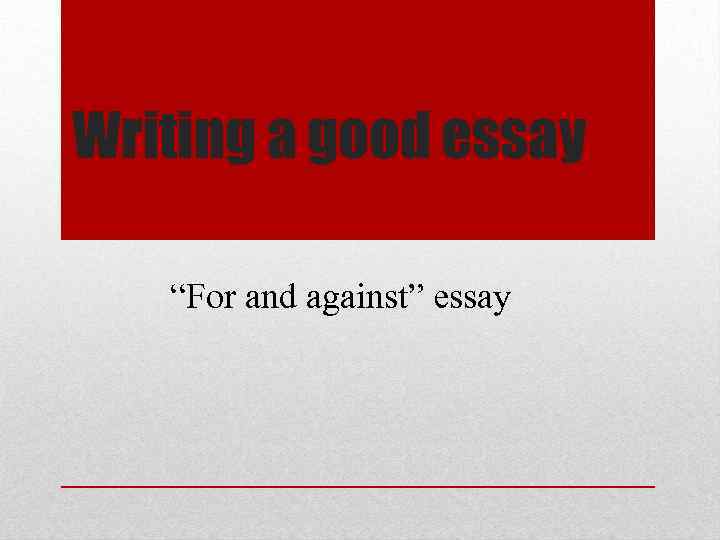 Writing a good essay “For and against” essay 