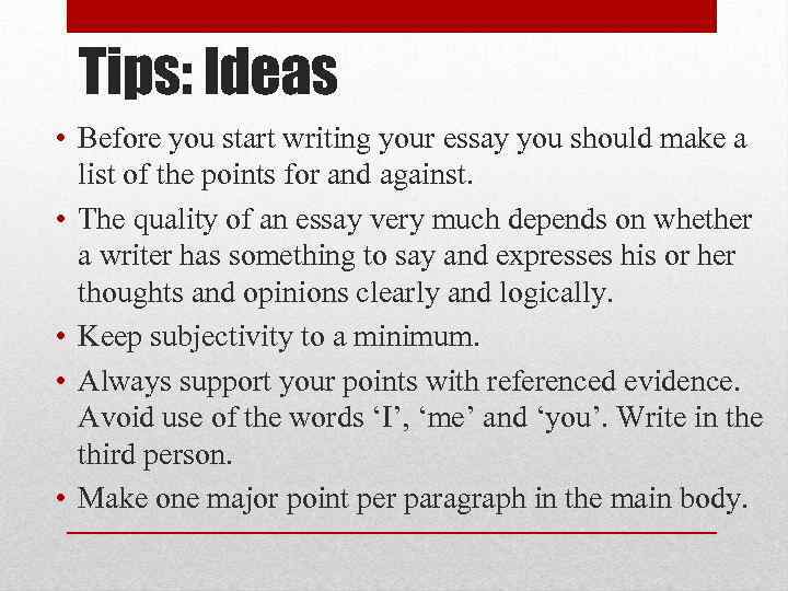 Tips: Ideas • Before you start writing your essay you should make a list