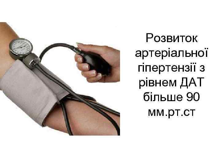 Розвиток артеріальної гіпертензії з рівнем ДАТ більше 90 мм. рт. ст 