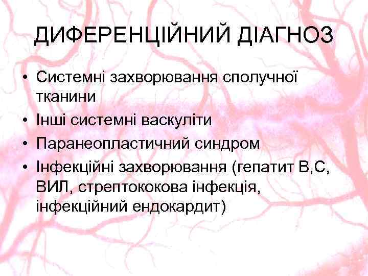 ДИФЕРЕНЦІЙНИЙ ДІАГНОЗ • Системні захворювання сполучної тканини • Інші системні васкуліти • Паранеопластичний синдром