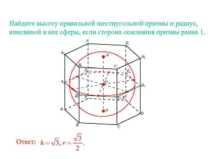 Найдите высоту правильной шестиугольной призмы и радиус, вписанной в нее сферы, если сторона основания