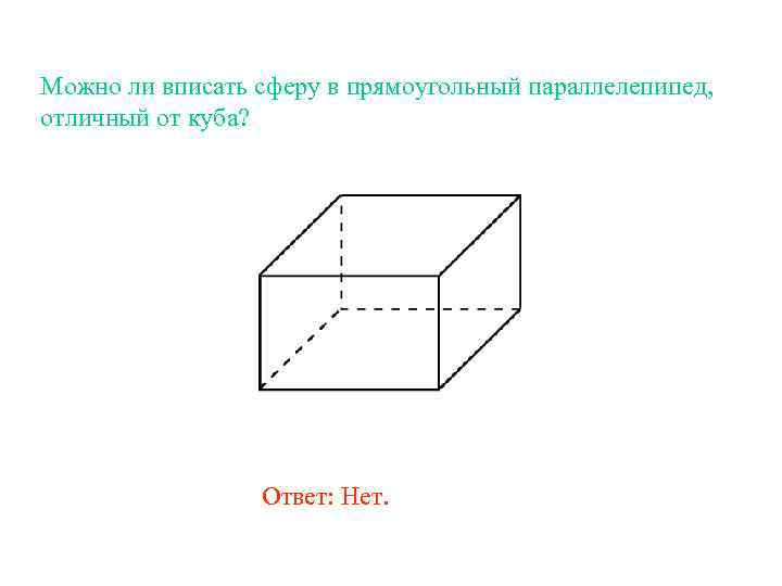 Можно ли вписать сферу в прямоугольный параллелепипед, отличный от куба? Ответ: Нет. 