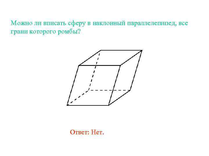 Можно ли вписать сферу в наклонный параллелепипед, все грани которого ромбы? Ответ: Нет. 