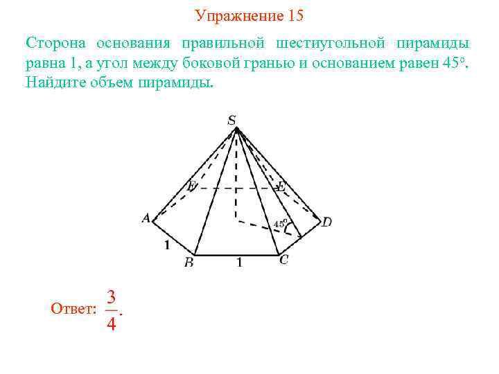 Упражнение 15 Сторона основания правильной шестиугольной пирамиды равна 1, а угол между боковой гранью
