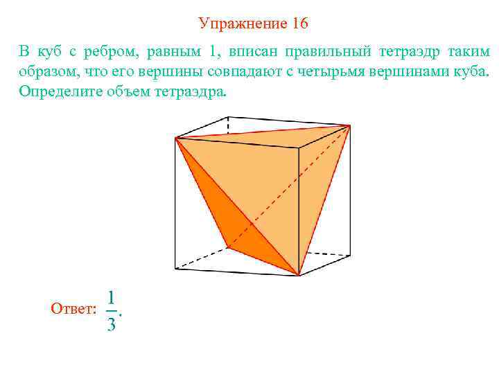 Упражнение 16 В куб с ребром, равным 1, вписан правильный тетраэдр таким образом, что