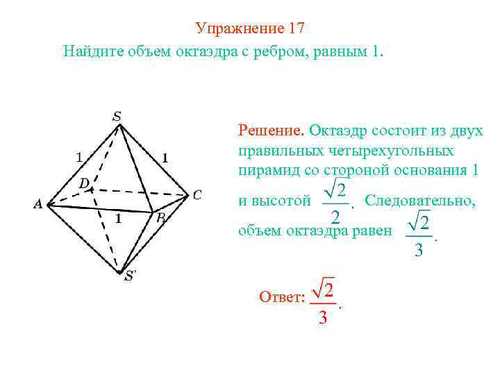 Упражнение 17 Найдите объем октаэдра с ребром, равным 1. Решение. Октаэдр состоит из двух