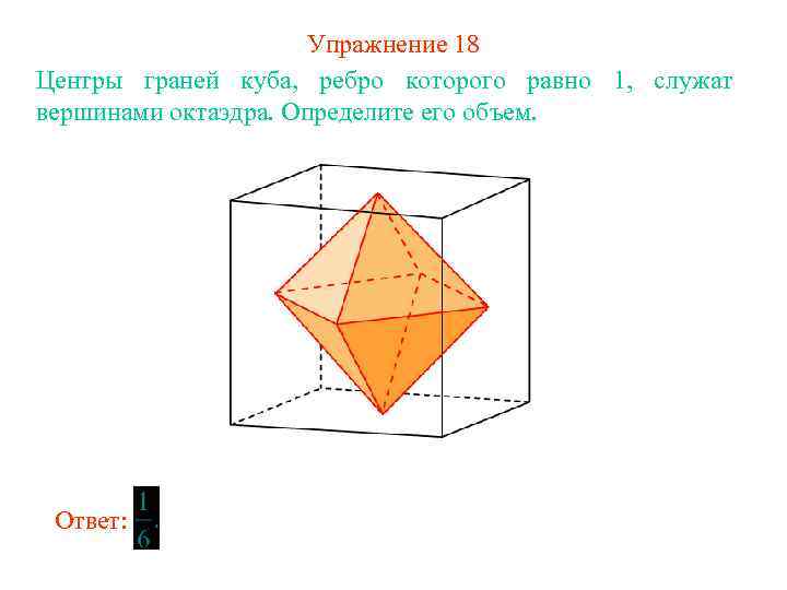 Упражнение 18 Центры граней куба, ребро которого равно 1, служат вершинами октаэдра. Определите его