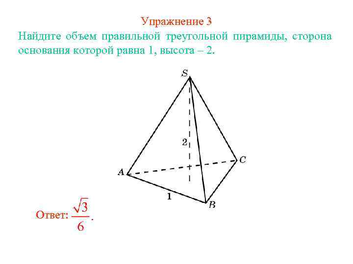 Упражнение 3 Найдите объем правильной треугольной пирамиды, сторона основания которой равна 1, высота –