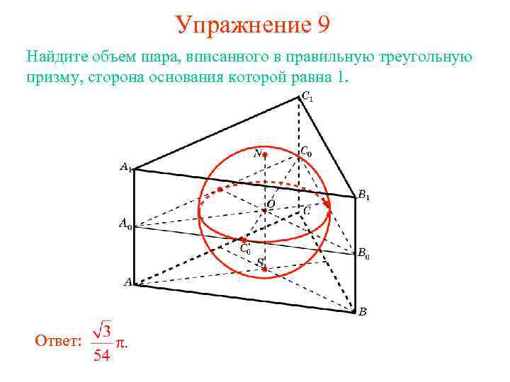 Упражнение 9 Найдите объем шара, вписанного в правильную треугольную призму, сторона основания которой равна