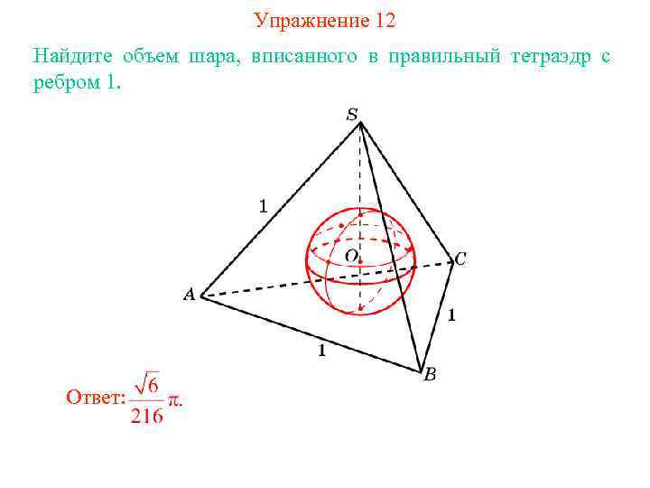 Упражнение 12 Найдите объем шара, вписанного в правильный тетраэдр с ребром 1. Ответ: 