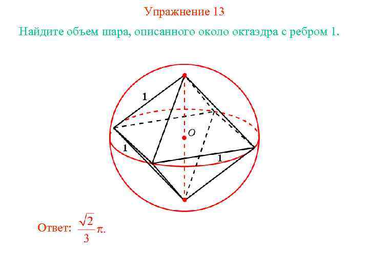 Упражнение 13 Найдите объем шара, описанного около октаэдра с ребром 1. Ответ: 