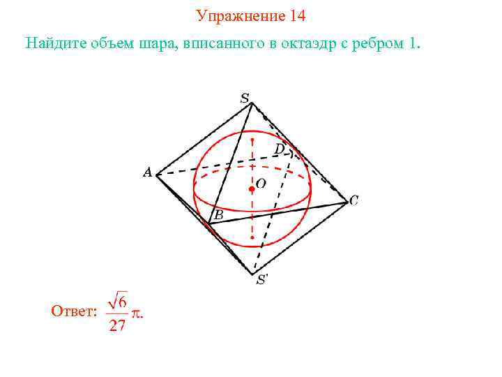 Упражнение 14 Найдите объем шара, вписанного в октаэдр с ребром 1. Ответ: 