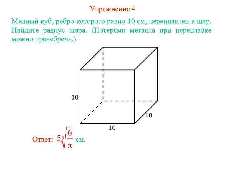 Упражнение 4 Медный куб, ребро которого равно 10 см, переплавлен в шар. Найдите радиус