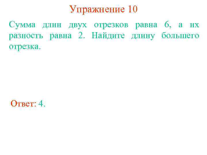 Упражнение 10 Сумма длин двух отрезков равна 6, а их разность равна 2. Найдите