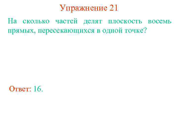 Упражнение 21 На сколько частей делят плоскость восемь прямых, пересекающихся в одной точке? Ответ: