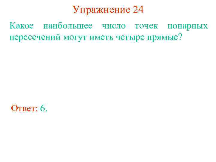 Упражнение 24 Какое наибольшее число точек попарных пересечений могут иметь четыре прямые? Ответ: 6.