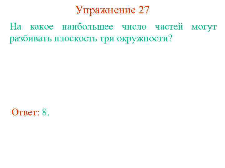 Упражнение 27 На какое наибольшее число частей могут разбивать плоскость три окружности? Ответ: 8.