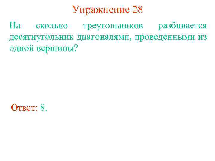 Упражнение 28 На сколько треугольников разбивается десятиугольник диагоналями, проведенными из одной вершины? Ответ: 8.