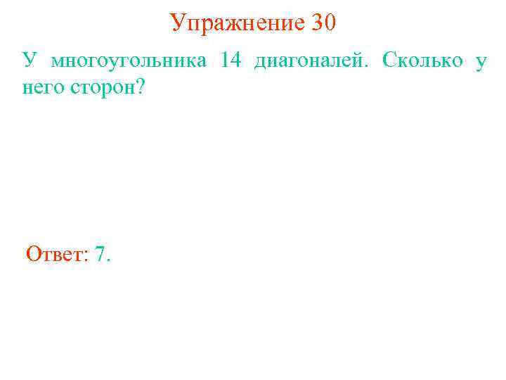 Упражнение 30 У многоугольника 14 диагоналей. Сколько у него сторон? Ответ: 7. 