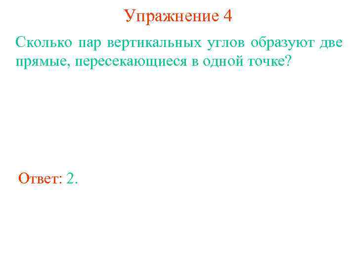 Упражнение 4 Сколько пар вертикальных углов образуют две прямые, пересекающиеся в одной точке? Ответ: